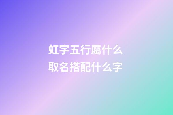 虹字五行屬什么 取名搭配什么字